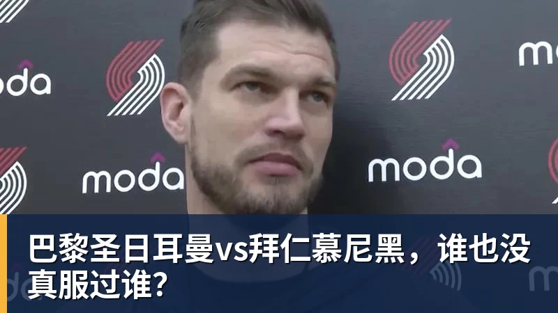 熊猫体育巴黎圣日耳曼vs拜仁慕尼黑，谁也没真服过谁？