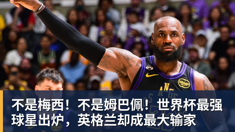 不是梅西！不是姆巴佩！世界杯最强球星出炉，英格兰却成最大输家