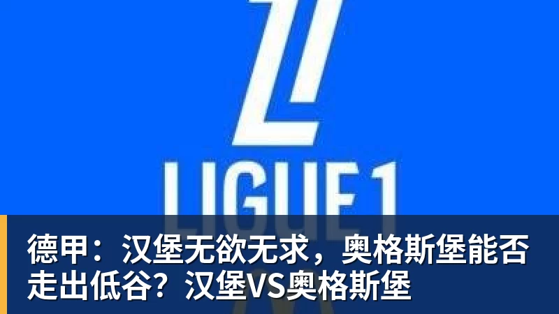 德甲:汉堡无欲无求,奥格斯堡能否走出低谷?汉堡VS奥格斯堡