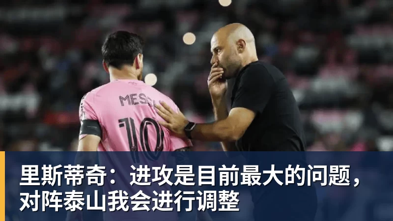 里斯蒂奇:进攻是目前最大的问题,对阵泰山我会进行调整
