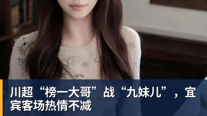 川超“榜一大哥”战“九妹儿”,宜宾客场热情不减