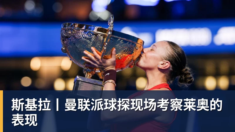 斯基拉丨曼联派球探现场考察莱奥的表现