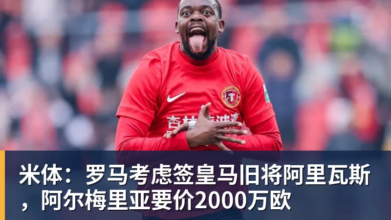 米体:罗马考虑签皇马旧将阿里瓦斯,阿尔梅里亚要价2000万欧