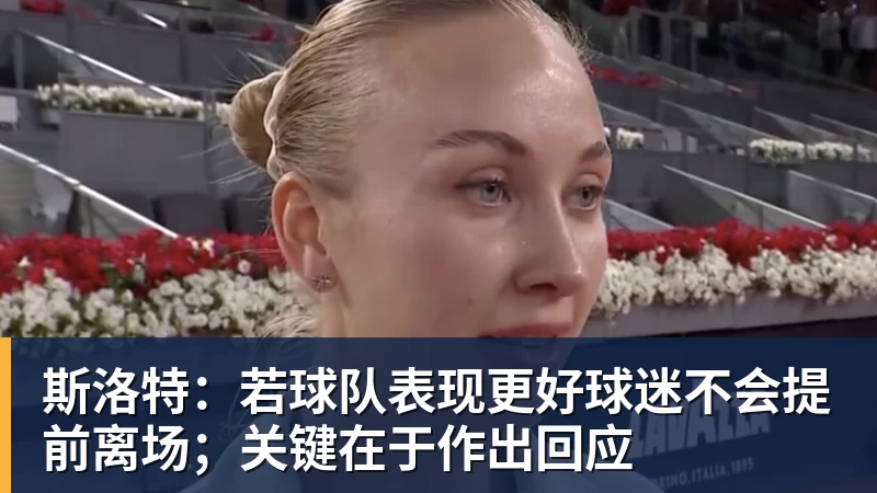 斯洛特：若球队表现更好球迷不会提前离场；关键在于作出回应