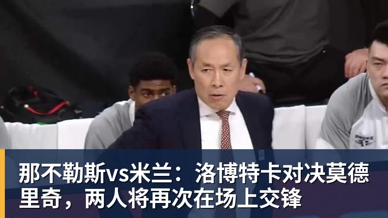 那不勒斯vs米兰:洛博特卡对决莫德里奇,两人将再次在场上交锋