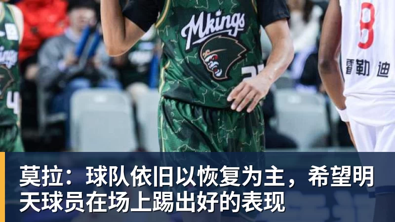 莫拉:球队依旧以恢复为主,希望明天球员在场上踢出好的表现