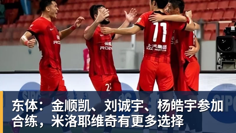 东体：金顺凯、刘诚宇、杨皓宇参加合练，米洛耶维奇有更多选择