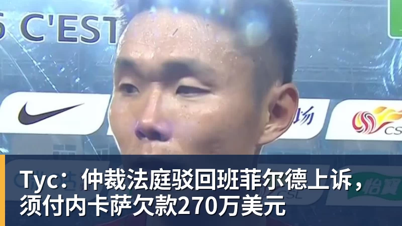 Tyc:仲裁法庭驳回班菲尔德上诉,须付内卡萨欠款270万美元