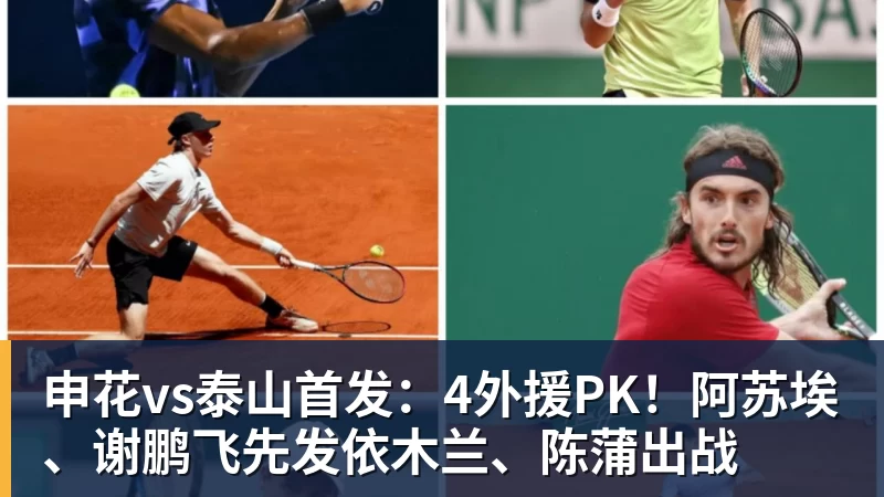 申花vs泰山首发：4外援PK！阿苏埃、谢鹏飞先发依木兰、陈蒲出战