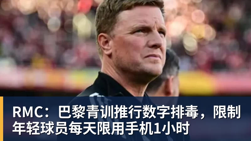 RMC:巴黎青训推行数字排毒,限制年轻球员每天限用手机1小时