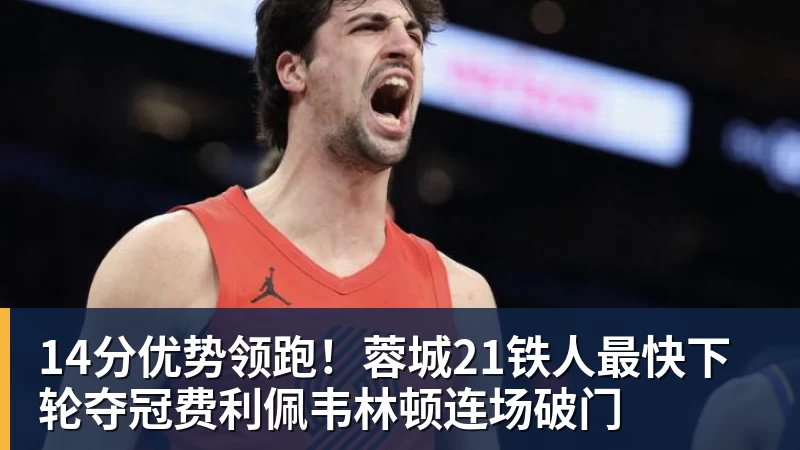 14分优势领跑!蓉城21铁人最快下轮夺冠费利佩韦林顿连场破门