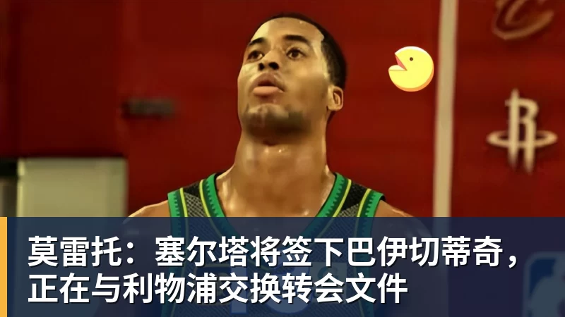 莫雷托：塞尔塔将签下巴伊切蒂奇，正在与利物浦交换转会文件