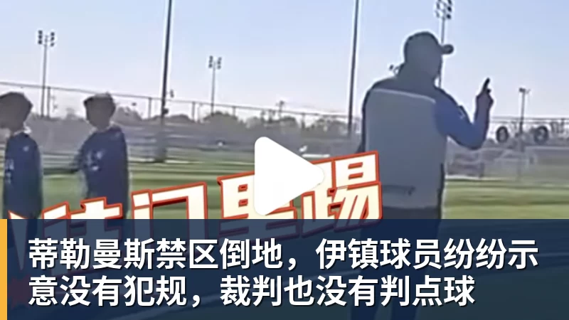 蒂勒曼斯禁区倒地,伊镇球员纷纷示意没有犯规,裁判也没有判点球