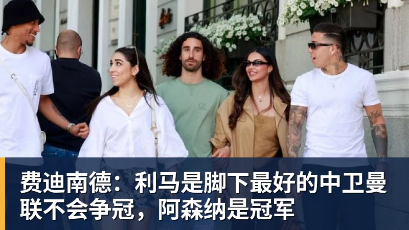 费迪南德:利马是脚下最好的中卫曼联不会争冠,阿森纳是冠军