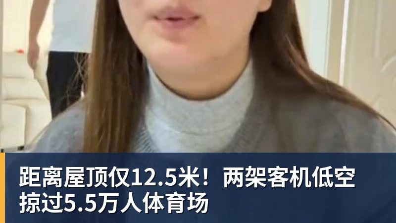 距离屋顶仅12.5米！两架客机低空掠过5.5万人体育场