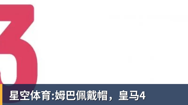 星空体育:姆巴佩戴帽，皇马4