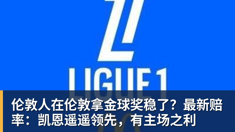 伦敦人在伦敦拿金球奖稳了？最新赔率：凯恩遥遥领先，有主场之利