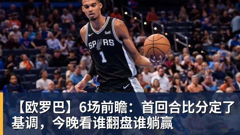 【欧罗巴】6场前瞻：首回合比分定了基调，今晚看谁翻盘谁躺赢