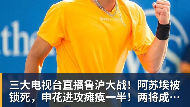 三大电视台直播鲁沪大战!阿苏埃被锁死,申花进攻瘫痪一半!两将成后防隐患