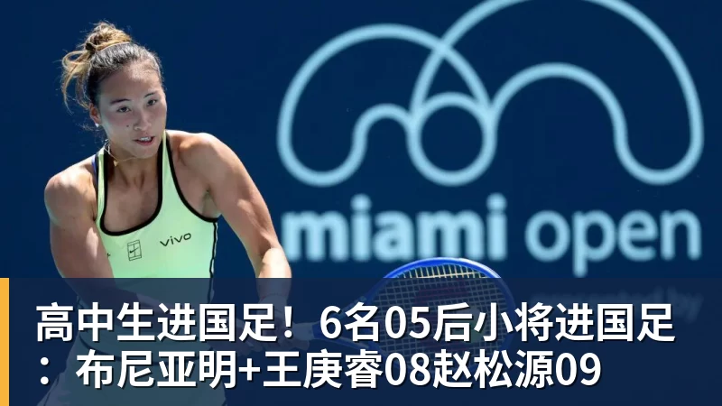 高中生进国足！6名05后小将进国足：布尼亚明+王庚睿08赵松源09