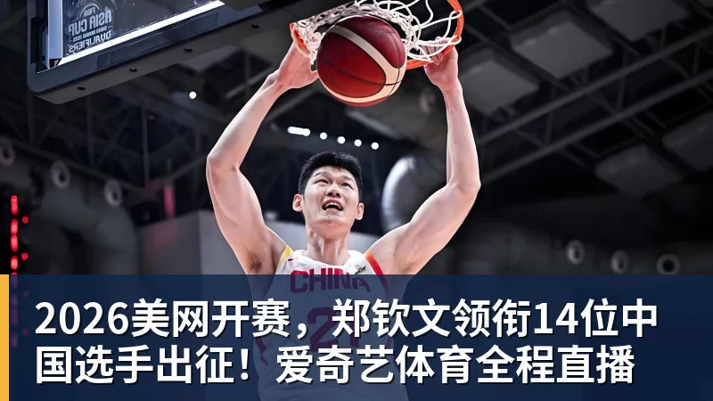 2026美网开赛,郑钦文领衔14位中国选手出征!爱奇艺体育全程直播