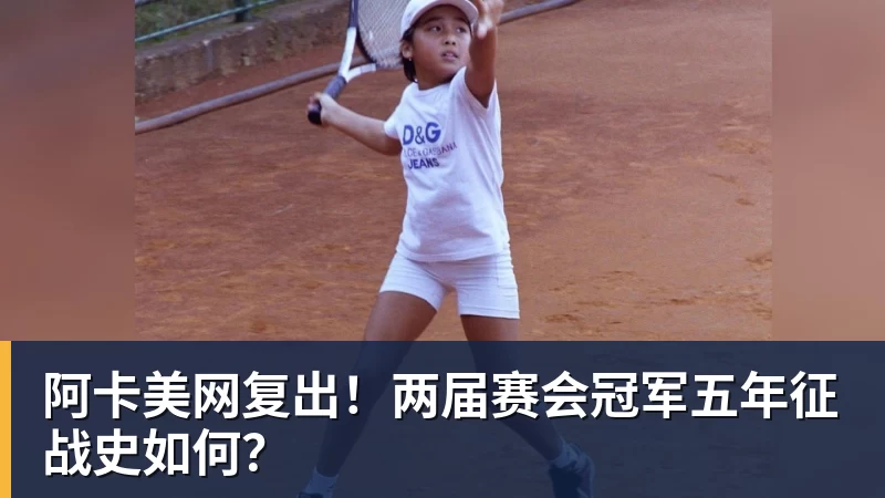 阿卡美网复出！两届赛会冠军五年征战史如何？