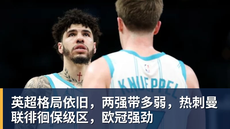 英超格局依旧,两强带多弱,热刺曼联徘徊保级区,欧冠强劲
