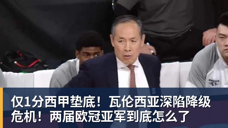 仅1分西甲垫底！瓦伦西亚深陷降级危机！两届欧冠亚军到底怎么了