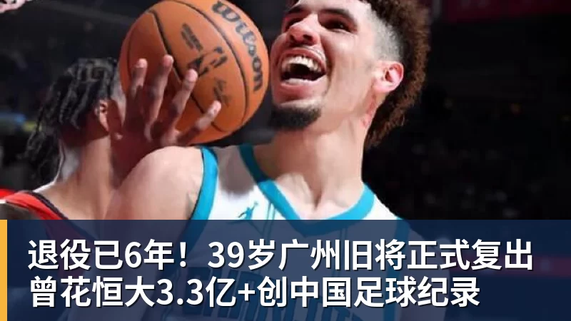 退役已6年!39岁广州旧将正式复出 曾花恒大3.3亿+创中国足球纪录