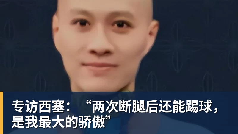 专访西塞:“两次断腿后还能踢球,是我最大的骄傲”