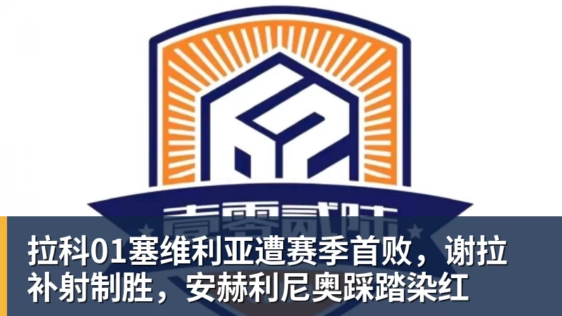 拉科01塞维利亚遭赛季首败,谢拉补射制胜,安赫利尼奥踩踏染红