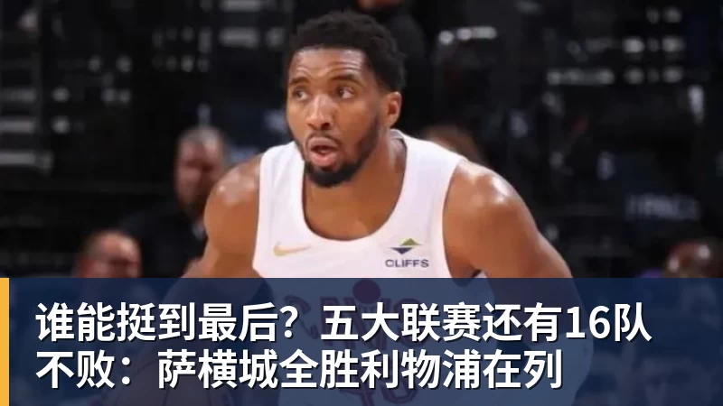 谁能挺到最后?五大联赛还有16队不败:萨横城全胜利物浦在列