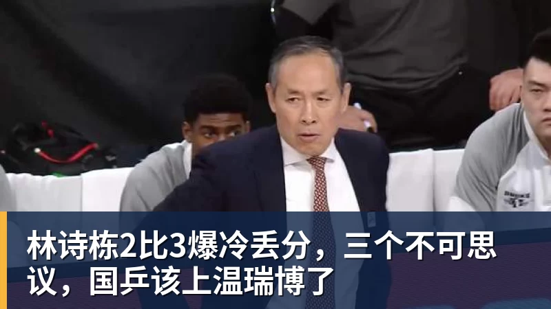 林诗栋2比3爆冷丢分,三个不可思议,国乒该上温瑞博了