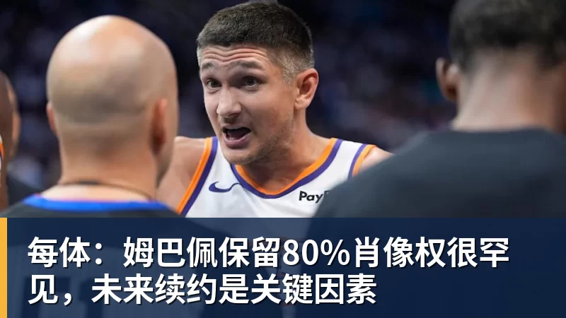 每体:姆巴佩保留80%肖像权很罕见,未来续约是关键因素
