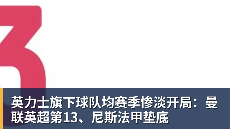 英力士旗下球队均赛季惨淡开局：曼联英超第13、尼斯法甲垫底