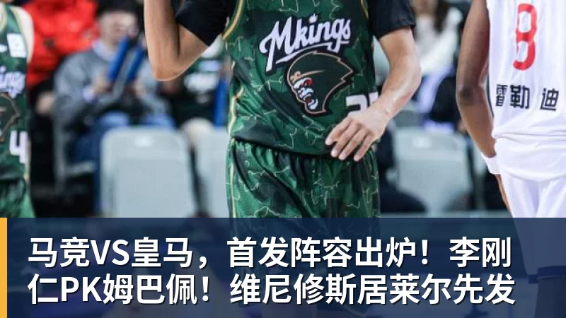 马竞VS皇马,首发阵容出炉!李刚仁PK姆巴佩!维尼修斯居莱尔先发